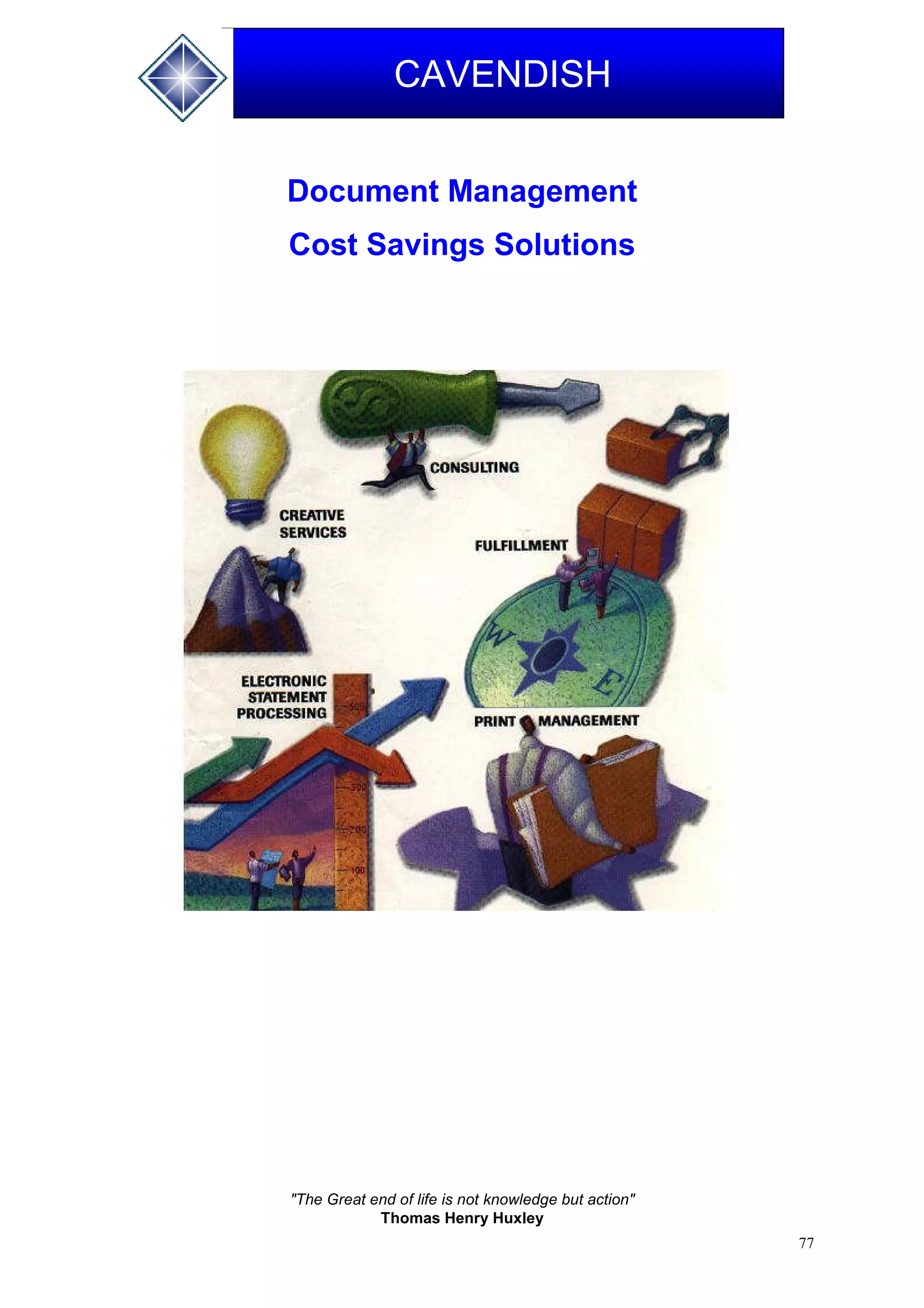 77
CAVENDISH
Document Management
Cost Savings Solutions
"The Great end of life is not knowledge but action"
Thomas Henry Huxley
 