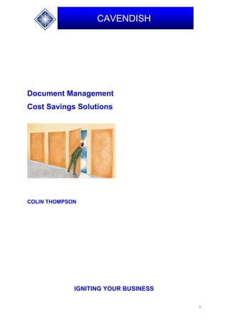 1
CAVENDISH
Document Management
Cost Savings Solutions
COLIN THOMPSON
IGNITING YOUR BUSINESS
 