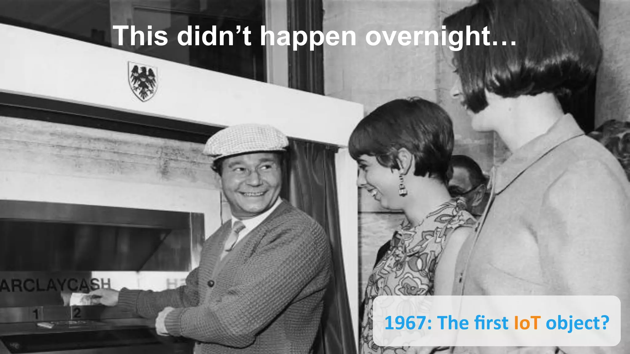 1967:	
  The	
  ﬁrst	
  IoT	
  object?	
  
This didn’t happen overnight…
 