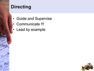 Directing
• Guide and Supervise
• Communicate !!!
• Lead by example
 