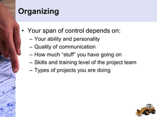 Organizing
• Your span of control depends on:
– Your ability and personality
– Quality of communication
– How much “stuff” you have going on
– Skills and training level of the project team
– Types of projects you are doing
 