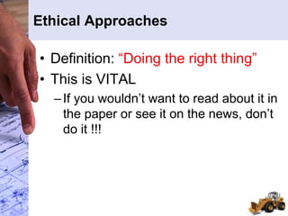 Ethical Approaches
• Definition: “Doing the right thing”
• This is VITAL
–If you wouldn’t want to read about it in
the paper or see it on the news, don’t
do it !!!
 