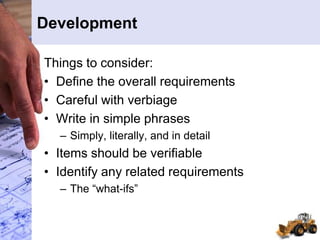 Development
Things to consider:
• Define the overall requirements
• Careful with verbiage
• Write in simple phrases
– Simply, literally, and in detail
• Items should be verifiable
• Identify any related requirements
– The “what-ifs”
 
