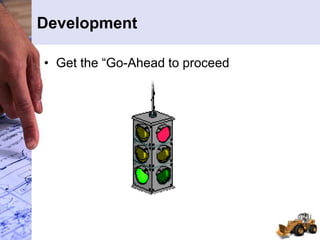 Development
• Get the “Go-Ahead to proceed
 