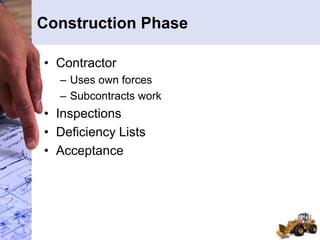 Construction Phase
• Contractor
– Uses own forces
– Subcontracts work
• Inspections
• Deficiency Lists
• Acceptance
 
