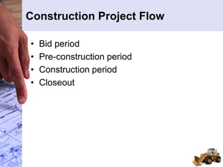 Construction Project Flow
• Bid period
• Pre-construction period
• Construction period
• Closeout
 