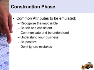 Construction Phase
• Common Attributes to be emulated:
– Recognize the impossible
– Be fair and consistent
– Communicate and be understood
– Understand your business
– Be positive
– Don’t ignore mistakes
 