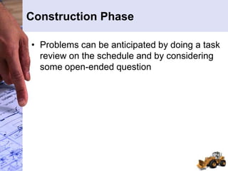 Construction Phase
• Problems can be anticipated by doing a task
review on the schedule and by considering
some open-ended question
 