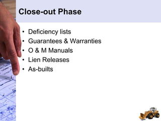 Close-out Phase
• Deficiency lists
• Guarantees & Warranties
• O & M Manuals
• Lien Releases
• As-builts
 