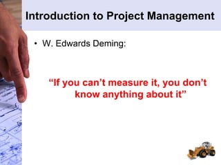 Introduction to Project Management
• W. Edwards Deming:
“If you can’t measure it, you don’t
know anything about it”
 