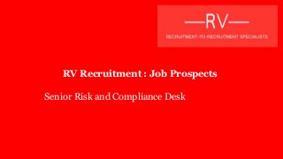 RV Recruitment : Job Prospects
Senior Risk and Compliance Desk
 