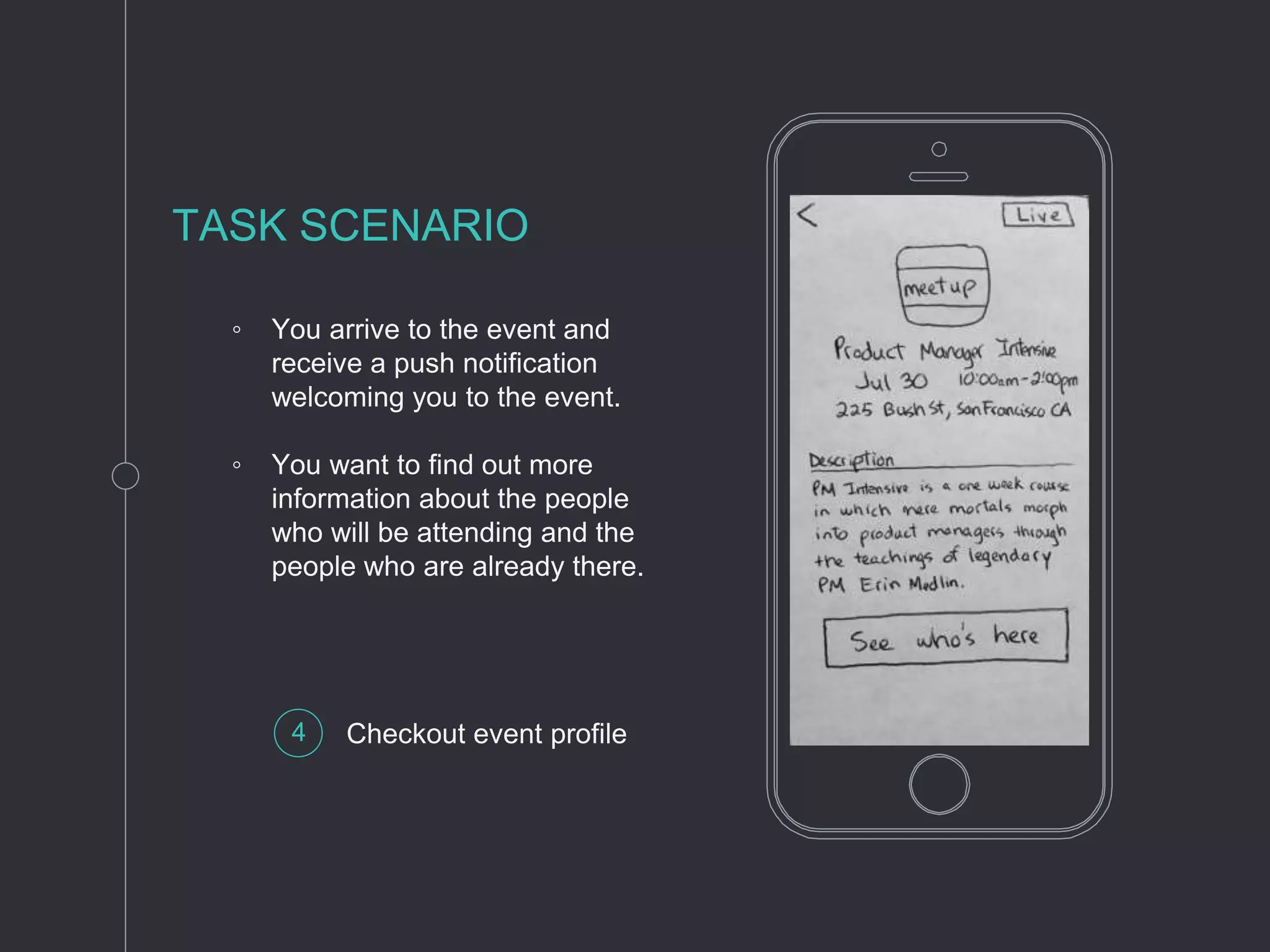 ◦ You arrive to the event and
receive a push notification
welcoming you to the event.
◦ You want to find out more
information about the people
who will be attending and the
people who are already there.
TASK SCENARIO
4 Checkout event profile
 