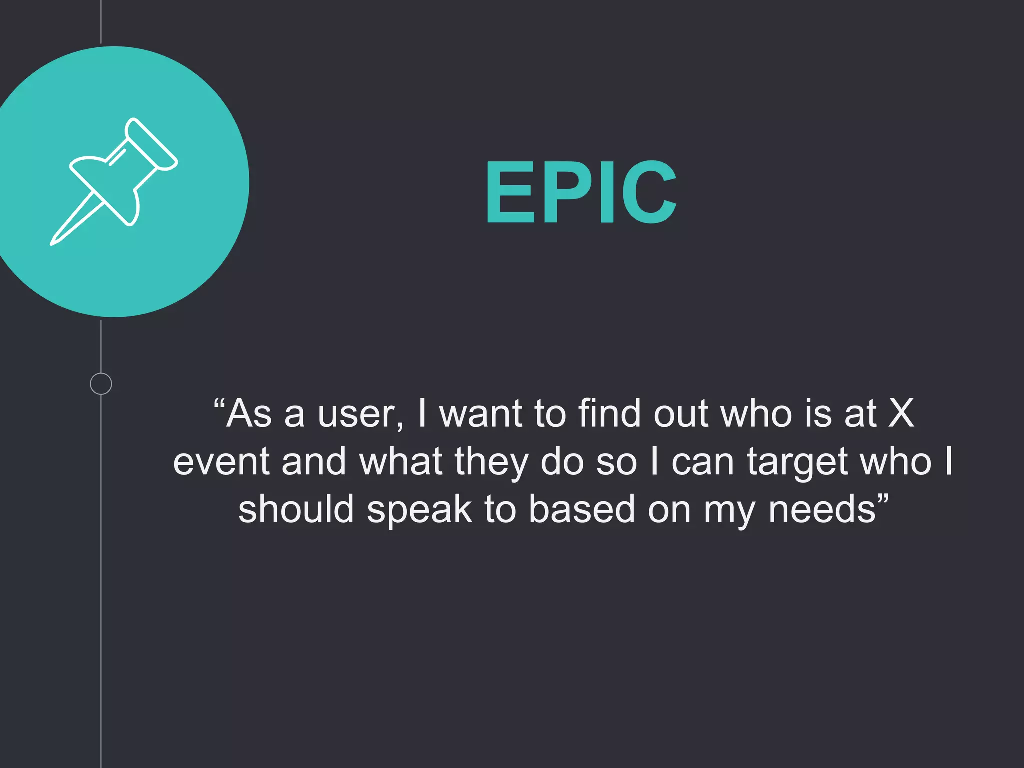 EPIC
“As a user, I want to find out who is at X
event and what they do so I can target who I
should speak to based on my needs”
 