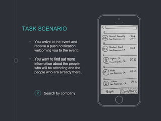 ◦ You arrive to the event and
receive a push notification
welcoming you to the event.
◦ You want to find out more
information about the people
who will be attending and the
people who are already there.
TASK SCENARIO
2 Search by company
 