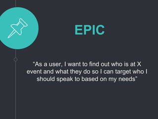 EPIC
“As a user, I want to find out who is at X
event and what they do so I can target who I
should speak to based on my needs”
 