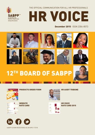 PAGE 1
HR VOICE . DECEMBER 2015
HR VOICEDecember 2015 . ISSN 2304-8573
SABPP IS NOW REGISTERED AS AN NPO 117218
THE OFFICIAL COMMUNICATION FOR ALL HR PROFESSIONALS
PRODUCTS ORDER FORM HR AUDIT TRIBUNE
HR VOICE
RATE CARD 2015
WEBSITE
RATE CARD
12TH
BOARD OF SABPP
 