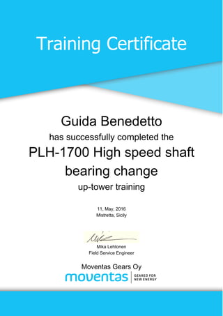 Training Certificate
Guida Benedetto
has successfully completed the
PLH-1700 High speed shaft
bearing change
up-tower training
11, May, 2016
Mistretta, Sicily
Mika Lehtonen
Field Service Engineer
Moventas Gears Oy
 