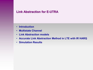 Link Abstraction for E-UTRA
• Introduction
• Multistate Channel
• Link Abstraction models
• Accurate Link Abstraction Method in LTE with IR HARQ
• Simulation Results
 