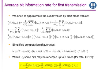  We need to approximate the exact values by their mean values:
 Simplified computation of averages:
 Within U0 some bits may be repeated up to 3 times (for rate << 1/3):
Average bit information rate for first transmission
2( ) ( ) ( ), ( ) ( ( )) 1 ( ( )) ( ( ))kA k lA l kA k lA l lA l lA l kA kI I I I I
 