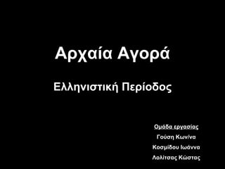 Αρχαία Αγορά Ελληνιστική Περίοδος Ομάδα εργασίας Γούση Κων/να Κοσμίδου Ιωάννα Λολίτσας Κώστας 