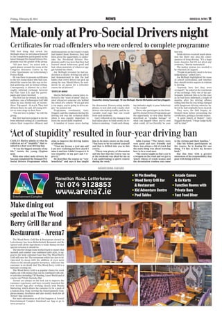 Friday, February 28, 2014 NEWS DONEGAL NEWS 11
CAOLAN Marley admits to what he
called an act of “stupidity” that re-
sulted in a four-year driving ban.
“It was the biggest mistake of my
life,” insists the young Cloghan
man.
With nine other male drivers, he
has just completed the Donegal Pro-
Social Drivers Programme which
aims to improve the driving habits
of offenders.
“I lost my licence a year ago and
I am now realising just how much I
miss it and how I didn’t respect it. It
was stupidity on my part and I re-
gret it.”
He describes the course as “very
beneficial” and says it has taught
him to be more aware on the road.
“You have to be in control yourself
and that is drilled into you in this
course.
“There was plenty of discussion
and the fact that the course was on
at the weekend was ideal for me as
I am undertaking a sports course
during the week.”
Adds Caolan: “The tutors were
very good and very friendly and
there was always a bit of crack but
the main thing was about learning
how to be a road user.
‘The course taught us that a car is
a weapon on the road and we got to
watch videos of crash scenes and
the devastation crashes can cause
to the victims and their families.”
Like his fellow participants on
the course, he is hoping for one
thing. ‘I’d like to have my licence
back.”
But this time with a greater
awareness of the responsibility that
goes with being a driver.
Make dining out
special at The Wood
Berry Grill Bar and
Restaurant – Arena7
A D V E RT I S I N G F E AT U R E
The Wood Berry Grill Bar & Restaurant Arena7 in
Letterkenny has been Refurbished, Renamed and Re
opened with all the ingredients to make dining out that
special occasion it should be.
The interior design team worked hard to ensure that
warmth and comfort was combined with style, to ap-
peal to the wide customer base that The Wood Berry
Grill will cater for. The restaurant which has also re-in-
vigorated its menu with the addition of even more
choice to the already popular favourites, will leave the
customer in no doubt that The Wood Berry Grill is a
fantastic evening out.
The Wood Berry Grill is a popular choice for work
nights out with menus that can be combined with oth-
er activities including VIP Bowling, Laser World and of
course our Private Karaoke Bar.
Arena7 are always on the look out to improve the
customer experience and have recently launched the
new Arena7 App after working closely with Wanda
Marketing, which allows the customer to be a push of
a button away from viewing the Entertainment Com-
plexes menus, brochures and also weekly deals for all
Arena7 App customers.
For more information on all that happens at Arena7
Entertainment Complex download our App or go to
www.arena7.ie
Entertainment Complex
• 10 Pin Bowling
• Wood Berry Grill Bar
& Restaurant
• Kid Adventure Centre
• Pool Tables
• Arcade Games
& Go Karts
• Function Rooms with
Private Bars
• Fast Food Diner
‘Act of stupidity’ resulted in four-year driving ban
THE first thing that struck Joe
McHugh when he introduced himself
to the completion participants in the
latest Donegal Pro-Social Drivers Pro-
gramme was the gender of the group.
“All men here,” he noted with a
quick glance around the room at the
Congress Resource Centre in the
Celtic Apartments on Letterkenny’s
Pearse Road.
He was there to present certificates
to the ten young males who had com-
pleted the course but this was no for-
mal gathering and no formal setting.
Consequently it allowed for a thor-
oughly informal exchange between
the Fine Gael T.D. and the partici-
pants and tutors involved.
The first car he owned, he told his
audience, was a Volkswagen Golf 1600
when he was twenty-two or twenty-
three. Top speed – 55 m.p.h. They had
all been there, he said. All young driv-
ers at some stage in their lives.
“I’m not here to judge,” he told the
group.
But they had been judged in the far
from informal setting of a courthouse
where their respective offences and
misdemeanours on the county’s roads
had landed them. However, they had
been given the opportunity to under-
take the Pro-Social Drivers Pro-
gramme and it was here that they had
learned about behaviour, good and
bad, when motorists of whatever age
got behind the wheel.
Joe McHugh revealed he had un-
dertaken a charity driving test and it
had demonstrated to him the bad
habits that every driver can pick up
along the way. Should there, he won-
dered, be an option for a refresher
course for all drivers?
‘STATE OF MIND’
Martin McFadden, course tutor, re-
ferred to the “state of mind” that ex-
isted whenever someone sits behind
the wheel of a vehicle. “If you get into
a car angry, you’re going to drive an-
gry,” he pointed out.
Programme coordinator, Gary
Doggett, said the emphasis during the
driving test was the technical skills
when it was equally important to
learn the social skills required.
A number of issues arose during
the discussion. Drivers using mobile
phones to text and send e-mails; slow
drivers who hold up traffic; and the in-
variable road rage that can result
from such incidents.
Gary reflected on the changes that
had taken place in Irish society in re-
lation to smoking. Could such chang-
ing attitudes apply to poor behaviour
on the roads?
Those who participate in the Done-
gal Pro-Social Drivers Programme got
the opportunity to view what Martin
described as “graphic footage” of
what can happen when you’ve sent
what could, all too literally, be your
last text.
Drink drivers received much atten-
tion but there was also the conse-
quences of drug driving. “It’s a huge
issue, massive, but it’s not given any
credence,” Martin maintained.
The justice system, too, needed to
be educated, he argued.
“People in authority need to be less
judgemental,” added Gary.
Joe McHugh highlighted the issue
of school curriculums and whether
they should involve aspects in relation
to driving.
“Anybody here feel they were
wronged?,” he asked at the conclusion
of the exchange. Only one of the par-
ticipants believed this to be the case
as he had been informed a couple of
months after his driving offence
telling him that he was being charged
with dangerous driving when he be-
lieved he had originally been cleared.
They were, the Dail Deputy in-
formed them before presenting the
certificates, getting a second chance.
“A good bunch of blokes”, Gary
Doggett declared. “I hope Judge Kelly
will be kind.”
Councillor Jimmy Kavanagh, TD Joe McHugh, Martin McFadden and Gary Doggett.
Male-only at Pro-Social Drivers night
Certificates for road offenders who were ordered to complete programme
 