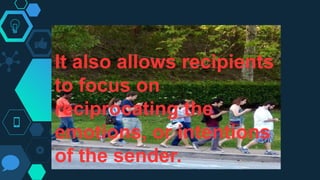 It also allows recipients
to focus on
reciprocating the
emotions, or intentions
of the sender.
 
