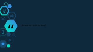 “
So what did I do for my study?
 