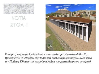 Επίμηκες κτήριο με 15 δωμάτια, κατασκευάστηκε γύρω στο 430 π.Χ., προκειμένου να στεγάσει συμπόσια και δείπνα αξιωματούχων, αλλά κατά την Πρώιμη Ελληνιστική περίοδο η χρήση του μετατράπηκε σε εμπορική. 