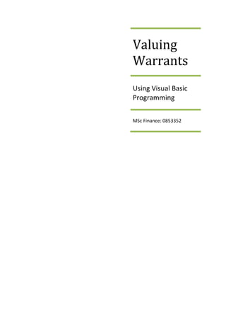  
 
Valuing 
Warrants 
Using Visual Basic 
Programming 
MSc Finance: 0853352 
 