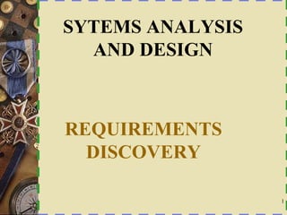 1
REQUIREMENTS
DISCOVERY
SYTEMS ANALYSIS
AND DESIGN
 