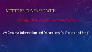NOT TO BE CONFUSED WITH…
Copyright Policy for Course Materials.doc
My Groups> Information and Documents for Faculty and Staff
 