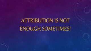 ATTRIBUTION IS NOT
ENOUGH SOMETIMES!
 