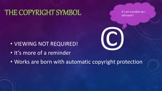 THE COPYRIGHT SYMBOL
• VIEWING NOT REQUIRED!
• It’s more of a reminder
• Works are born with automatic copyright protection
©
If I am invisible do I
still exist?
 