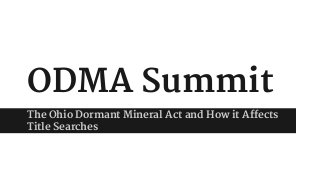 ODMA Summit
The Ohio Dormant Mineral Act and How it Affects
Title Searches
 