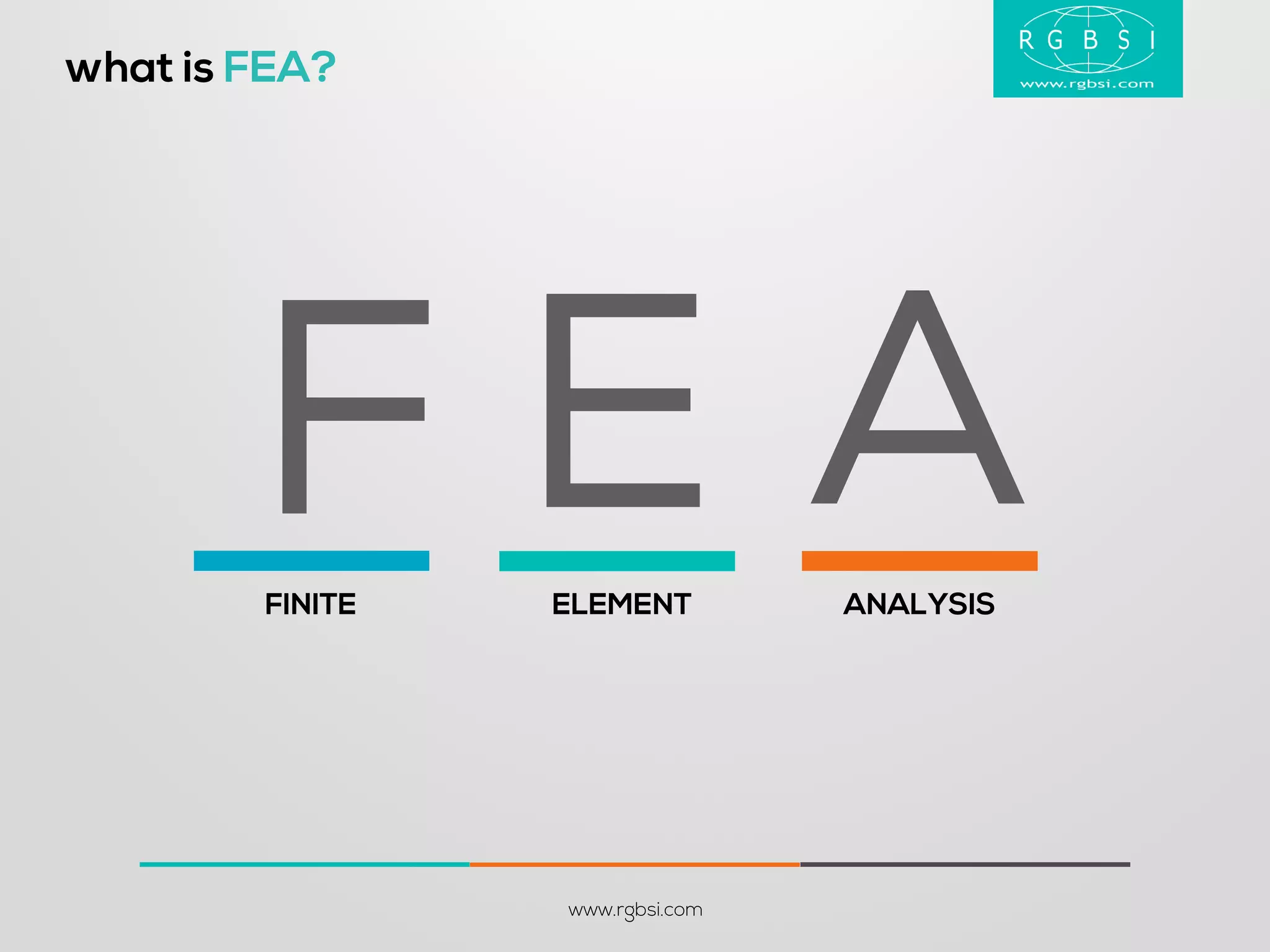 what is FEA? 
www.rgbsi.com 
FINITE 
ELEMENT 
ANALYSIS 
A 
E 
F  