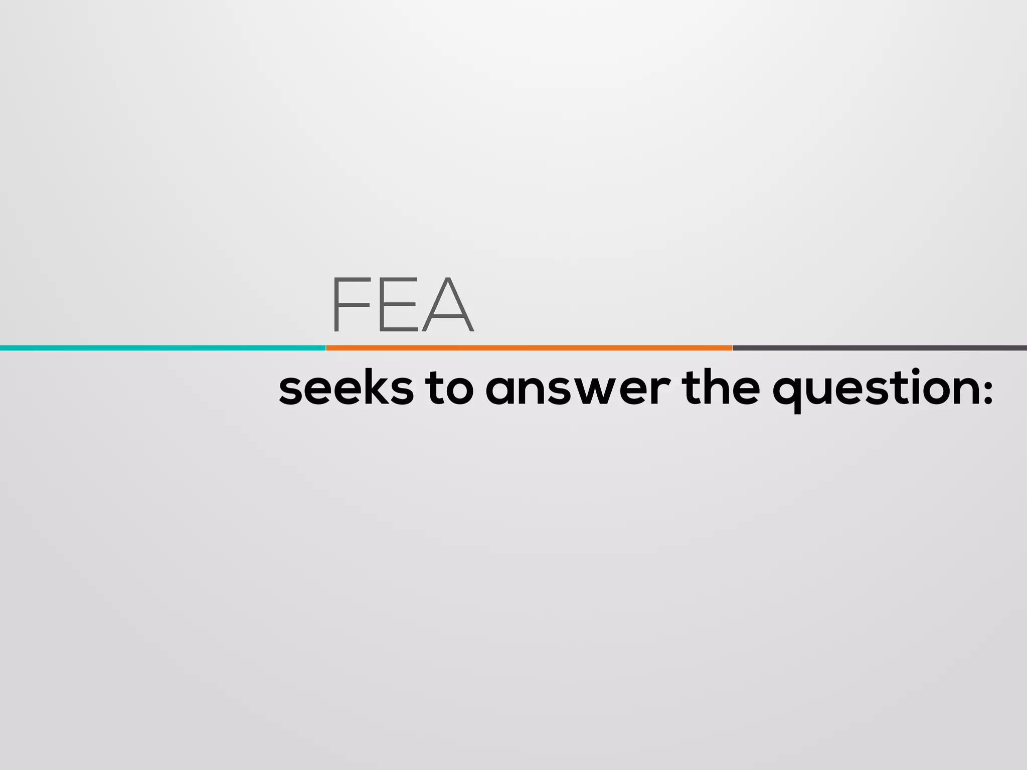 seeks to answer the question: 
FEA  