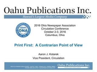 Print First: A Contrarian Point of View
Aaron J. Kotarek
Vice President, Circulation
2016 Ohio Newspaper Association
Circulation Conference
October 2-3, 2016
Columbus, Ohio
 