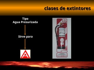 clases de extintores
clases de extintores
Tipo
Agua Presurizada
Sirve para
 