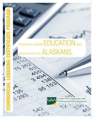 www.uaa.alaska.edu/ccpd
907-786-4938
cOMMERCIALLendeingCertificateProgram
COMMERCIAL lending educationright
here in Alaska for Alaskans.
 