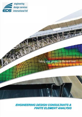 Taking your project to the next level




ENGINEERING DESIGN CONSULTANTS &
          FINITE ELEMENT ANALYSIS
 