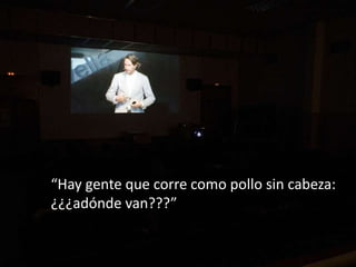 “Hay gente que corre como pollo sin cabeza:
¿¿¿adónde van???”
 