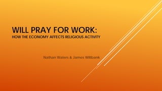 WILL PRAY FOR WORK:
HOW THE ECONOMY AFFECTS RELIGIOUS ACTIVITY
Nathan Waters & James Wiltbank
 