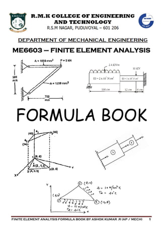 FINITE ELEMENT ANALYSIS FORMULA BOOK BY ASHOK KUMAR .R (AP / MECH) 1
ME6603 – FINITE ELEMENT ANALYSIS
FORMULA BOOK
 