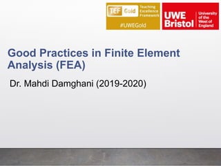Good Practices in Finite Element
Analysis (FEA)
Dr. Mahdi Damghani (2019-2020)
1
 