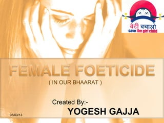 08/03/13
Created By:-
YOGESH GAJJA
( IN OUR BHAARAT )
 