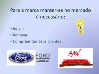 Para a marca manter-se no mercado
é necessário:
• Inovar
• Renovar
• Compreender seus clientes
 
