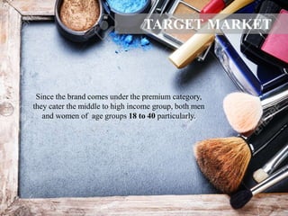 Since the brand comes under the premium category,
they cater the middle to high income group, both men
and women of age groups 18 to 40 particularly.
TARGET MARKET
 