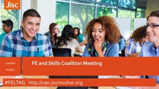 FE and Skills Coalition MeetingLondon
10/5/17
#FELTAG http://can.jiscinvolve.org
 