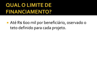  Até R$ 600 mil por beneficiário, oservado o
teto definido para cada projeto.
 