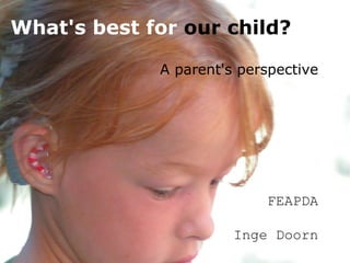   A parent's perspective   FEAPDA   Inge Doorn   What's   best for  our child? 